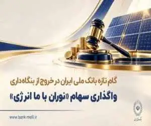 گام تازه بانک ملی ایران در خروج از بنگاه داری -  واگذاری سهام شرکت نوران باما انرژی توسط بانک ملی ایران
